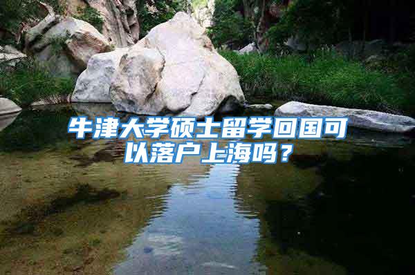 牛津大學碩士留學回國可以落戶上海嗎？