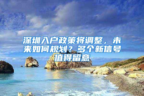 深圳入戶政策將調(diào)整，未來如何規(guī)劃？多個新信號值得留意