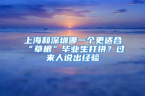 上海和深圳哪一個(gè)更適合“草根”畢業(yè)生打拼？過(guò)來(lái)人說(shuō)出經(jīng)驗(yàn)