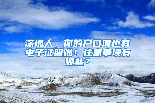 深圳人，你的戶口簿也有電子證照啦！注意事項有哪些？