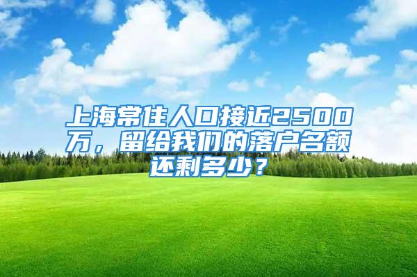 上海常住人口接近2500萬，留給我們的落戶名額還剩多少？