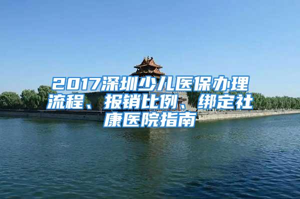 2017深圳少兒醫(yī)保辦理流程、報銷比例、綁定社康醫(yī)院指南