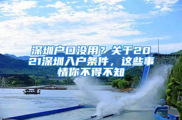 深圳戶口沒用？關于2021深圳入戶條件，這些事情你不得不知