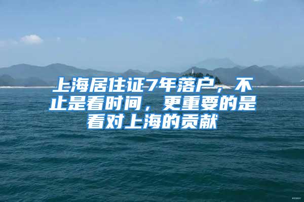 上海居住證7年落戶，不止是看時(shí)間，更重要的是看對上海的貢獻(xiàn)