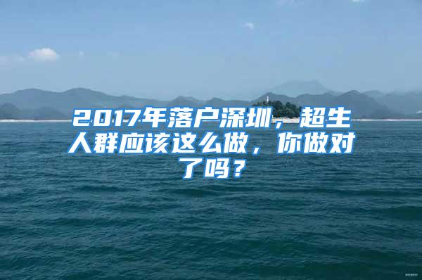 2017年落戶深圳，超生人群應(yīng)該這么做，你做對(duì)了嗎？