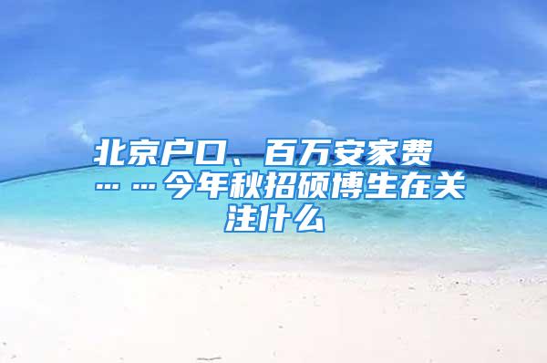 北京戶口、百萬安家費 ……今年秋招碩博生在關注什么