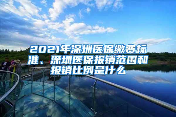 2021年深圳醫(yī)保繳費標準、深圳醫(yī)保報銷范圍和報銷比例是什么