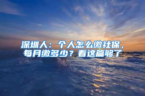 深圳人：個人怎么繳社保，每月繳多少？看這篇夠了