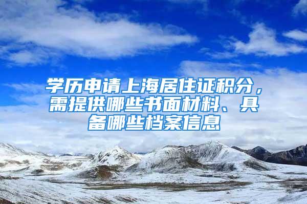 學(xué)歷申請上海居住證積分，需提供哪些書面材料、具備哪些檔案信息