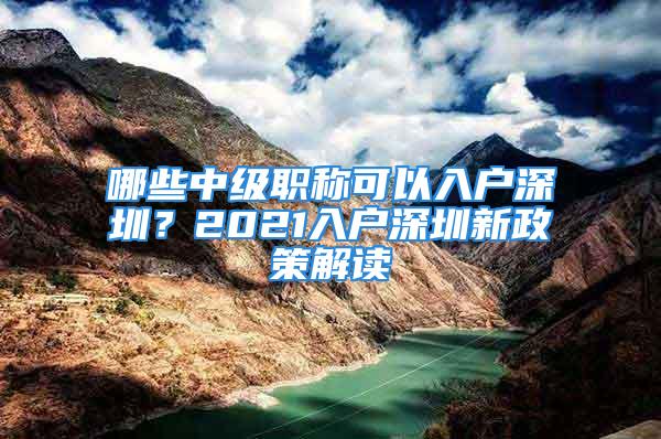 哪些中級職稱可以入戶深圳？2021入戶深圳新政策解讀