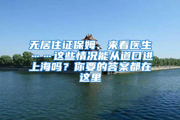 無(wú)居住證保姆、來(lái)看醫(yī)生……這些情況能從道口進(jìn)上海嗎？你要的答案都在這里