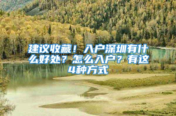 建議收藏！入戶深圳有什么好處？怎么入戶？有這4種方式