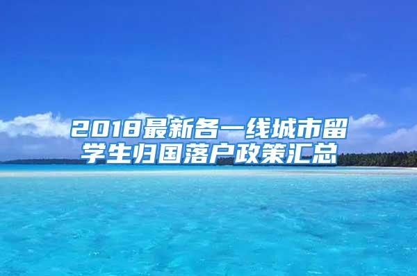 2018最新各一線城市留學(xué)生歸國(guó)落戶政策匯總