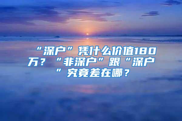 “深戶”憑什么價(jià)值180萬(wàn)？“非深戶”跟“深戶”究竟差在哪？