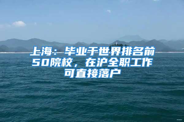 上海：畢業(yè)于世界排名前50院校，在滬全職工作可直接落戶