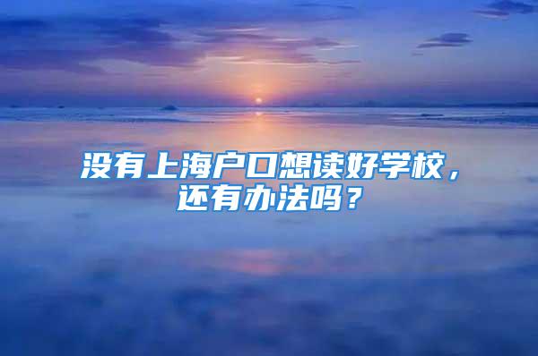 沒(méi)有上海戶(hù)口想讀好學(xué)校，還有辦法嗎？