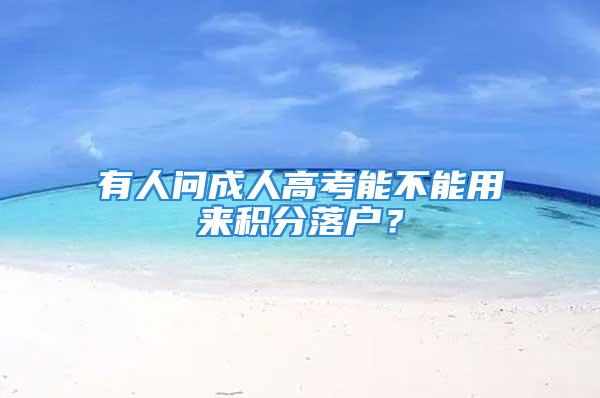 有人問(wèn)成人高考能不能用來(lái)積分落戶(hù)？