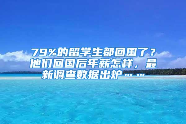 79%的留學(xué)生都回國(guó)了？他們回國(guó)后年薪怎樣，最新調(diào)查數(shù)據(jù)出爐……