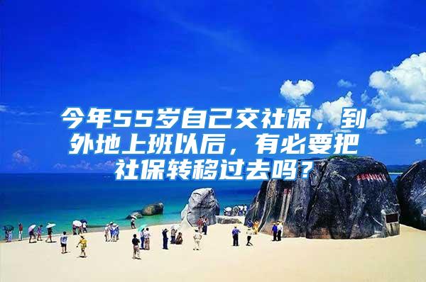 今年55歲自己交社保，到外地上班以后，有必要把社保轉移過去嗎？