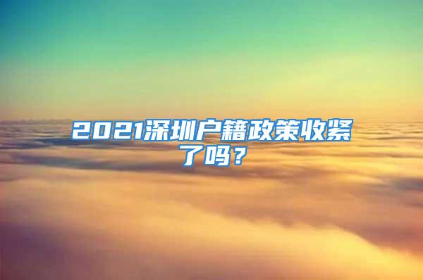 2021深圳戶籍政策收緊了嗎？