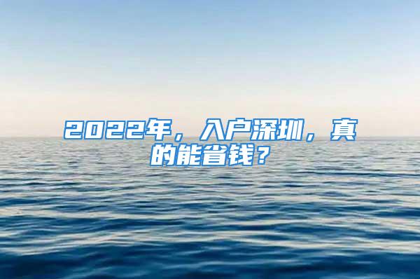 2022年，入戶深圳，真的能省錢？