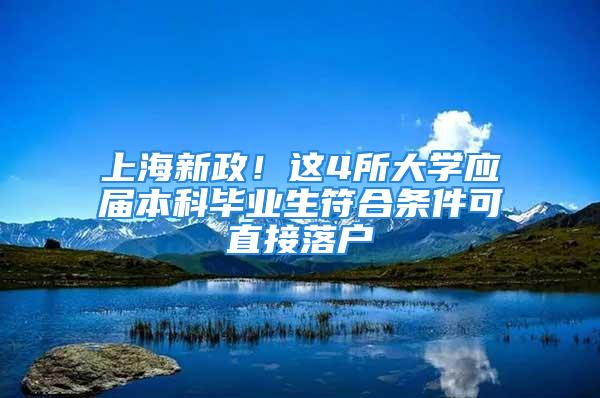 上海新政！這4所大學(xué)應(yīng)屆本科畢業(yè)生符合條件可直接落戶