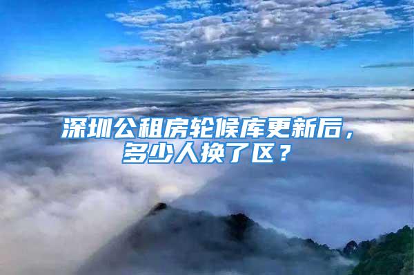 深圳公租房輪候庫(kù)更新后，多少人換了區(qū)？