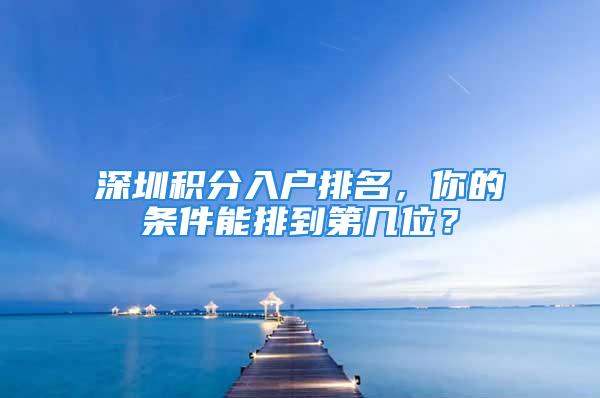 深圳積分入戶排名，你的條件能排到第幾位？