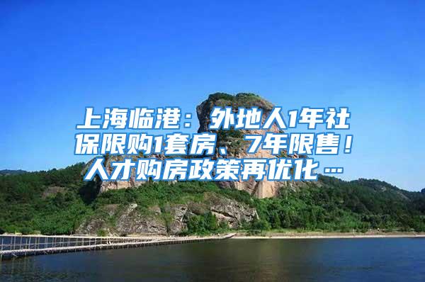 上海臨港：外地人1年社保限購1套房、7年限售！人才購房政策再優(yōu)化…