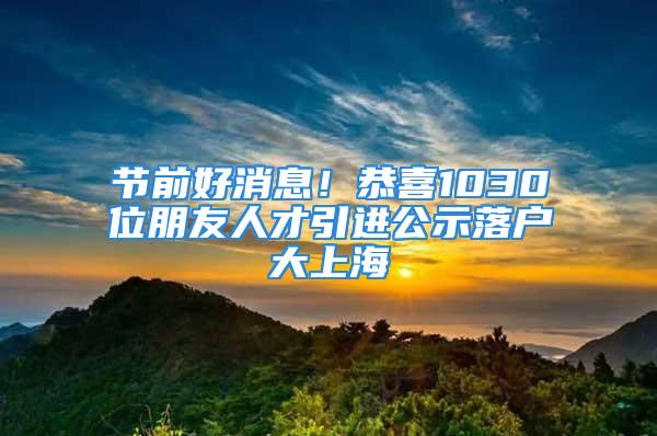 節(jié)前好消息！恭喜1030位朋友人才引進公示落戶大上海