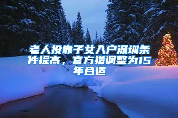 老人投靠子女入戶深圳條件提高，官方指調(diào)整為15年合適