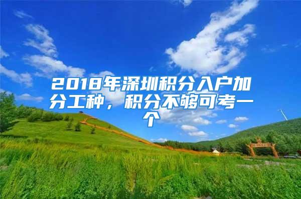 2018年深圳積分入戶加分工種，積分不夠可考一個