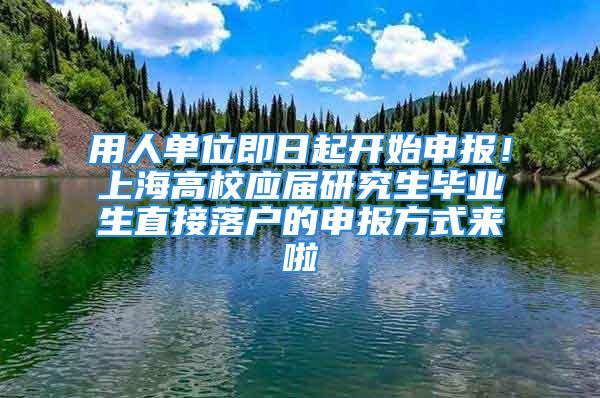 用人單位即日起開始申報！上海高校應屆研究生畢業(yè)生直接落戶的申報方式來啦