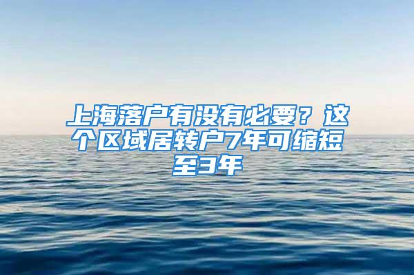 上海落戶有沒有必要？這個(gè)區(qū)域居轉(zhuǎn)戶7年可縮短至3年