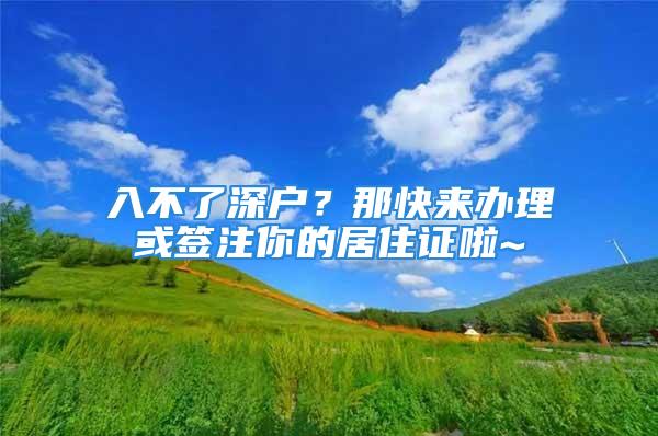 入不了深戶？那快來辦理或簽注你的居住證啦~