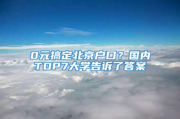 0元搞定北京戶口？國內TOP7大學告訴了答案