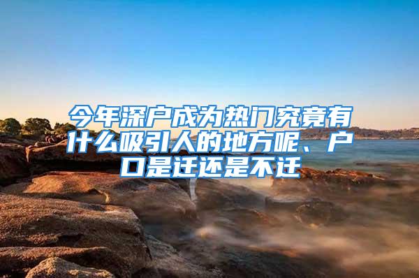 今年深戶成為熱門究竟有什么吸引人的地方呢、戶口是遷還是不遷