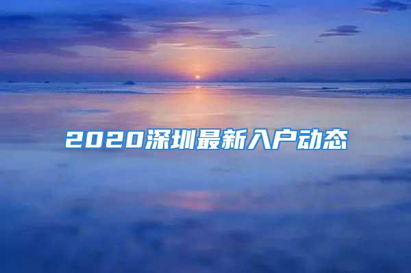 2020深圳最新入戶動態(tài)