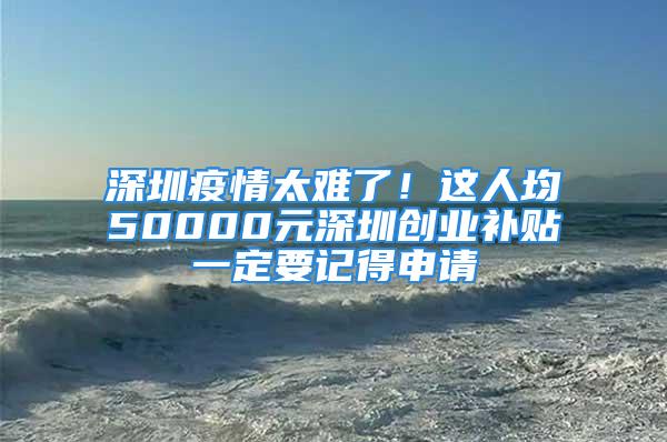 深圳疫情太難了！這人均50000元深圳創(chuàng)業(yè)補貼一定要記得申請