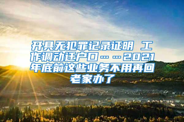 開具無犯罪記錄證明 工作調(diào)動(dòng)遷戶口……2021年底前這些業(yè)務(wù)不用再回老家辦了