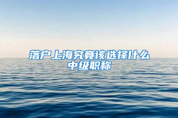 落戶上海究竟該選擇什么中級(jí)職稱