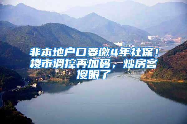 非本地戶口要繳4年社保！樓市調(diào)控再加碼，炒房客傻眼了