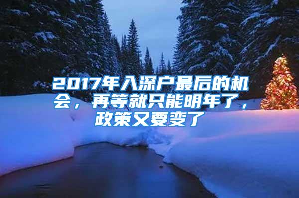 2017年入深戶最后的機會，再等就只能明年了，政策又要變了