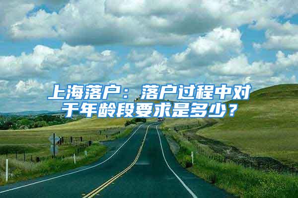 上海落戶：落戶過程中對于年齡段要求是多少？