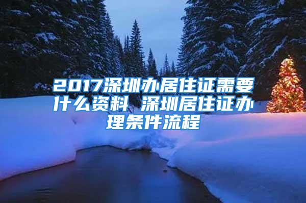 2017深圳辦居住證需要什么資料 深圳居住證辦理?xiàng)l件流程