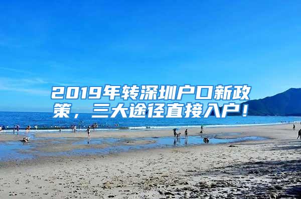 2019年轉(zhuǎn)深圳戶口新政策，三大途徑直接入戶！