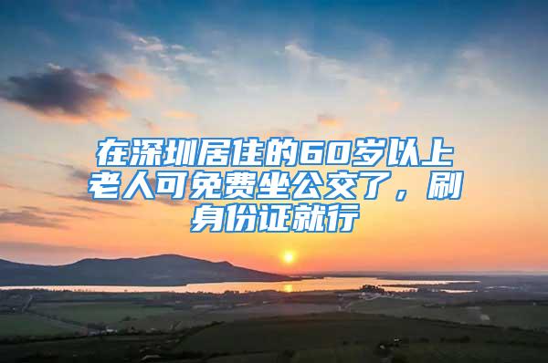 在深圳居住的60歲以上老人可免費(fèi)坐公交了，刷身份證就行