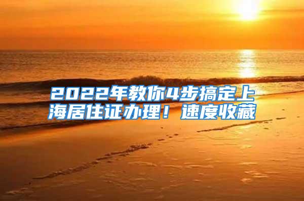 2022年教你4步搞定上海居住證辦理！速度收藏