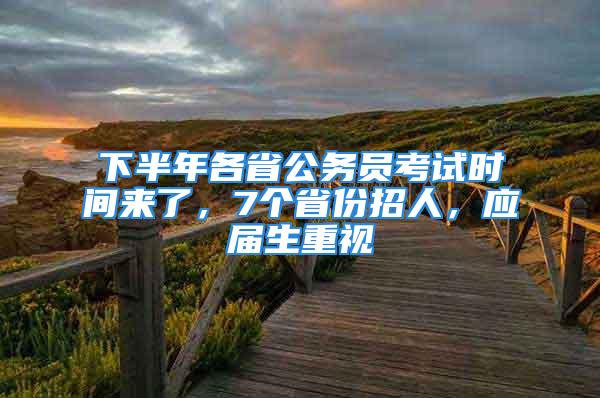 下半年各省公務(wù)員考試時間來了，7個省份招人，應(yīng)屆生重視