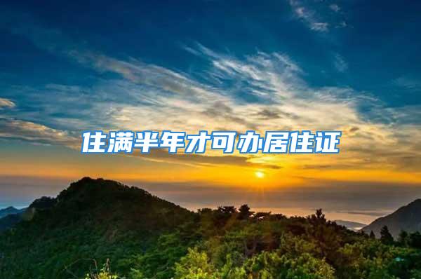 住滿(mǎn)半年才可辦居住證